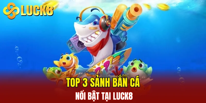 Top 3 sảnh bắn cá nổi bật tại LUCK8
